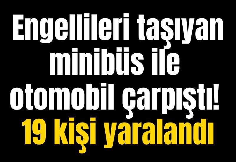 Engellileri taşıyan minibüs ile otomobil çarpıştı! 19 kişi yaralandı