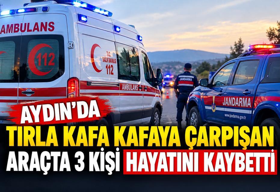 Aydın’da tırla kafa kafaya çarpışan araçta 3 kişi hayatını kaybetti