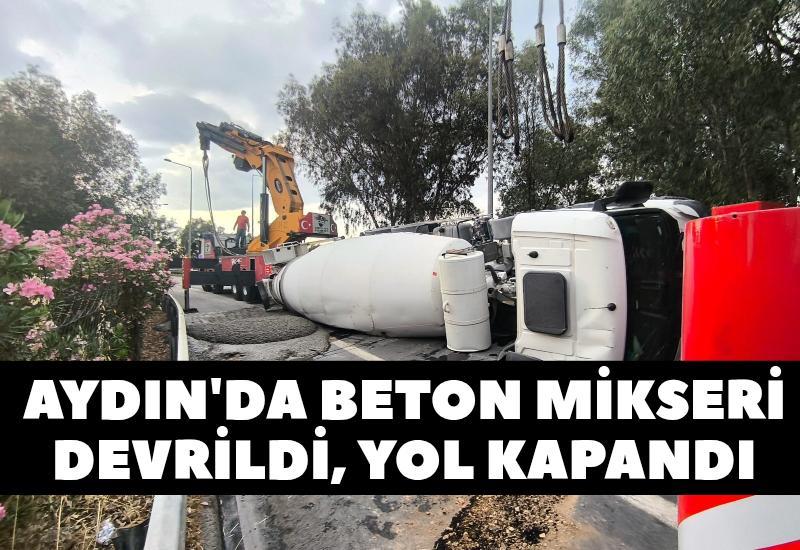 Aydın'da beton mikseri devrildi, yol kapandı