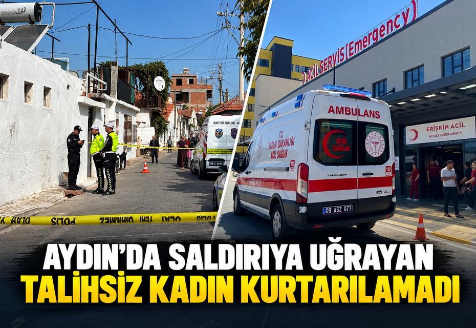 Aydın’da saldırıya uğrayan talihsiz kadın kurtarılamadı