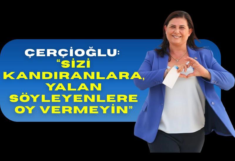 Çerçioğlu: “Sizi kandıranlara, yalan söyleyenlere oy vermeyin”