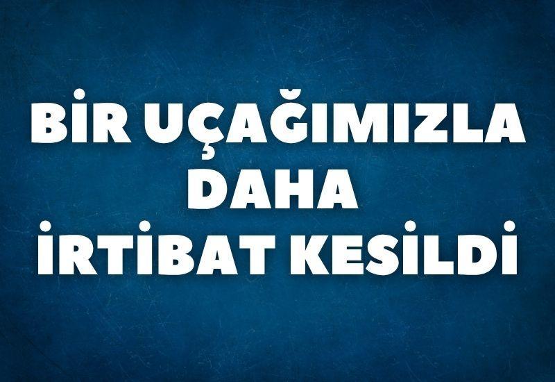 Bir uçağımızla daha irtibat kesildi