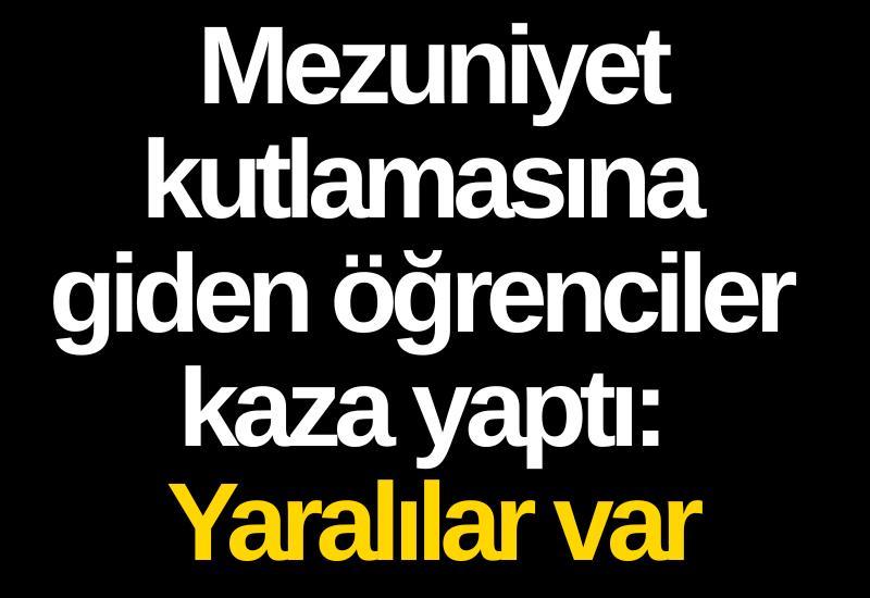 Mezuniyet kutlamasına giden öğrenciler kaza yaptı: Yaralılar var
