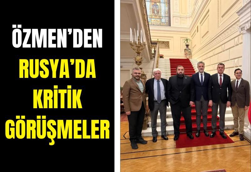 Özmen’den Rusya’da kritik görüşmeler