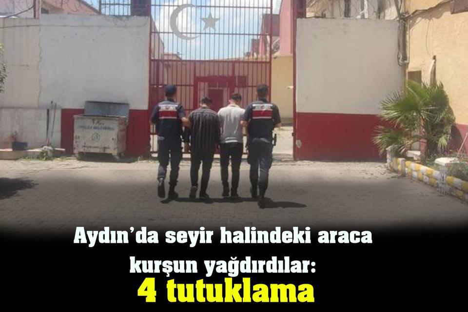 Aydın’da seyir halindeki araca kurşun yağdırdılar: 4 tutuklama