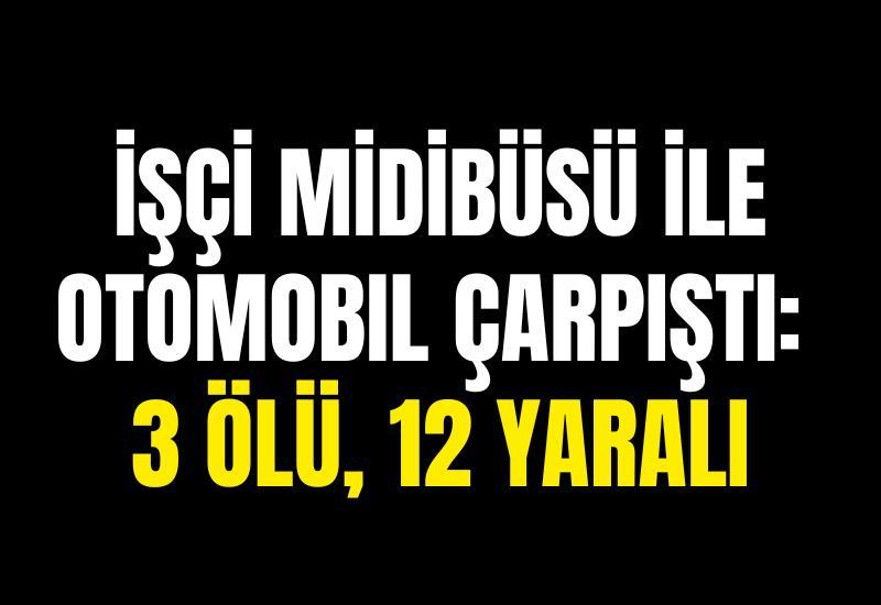 İşçi midibüsü ile otomobil çarpıştı: 3 ölü, 12 yaralı