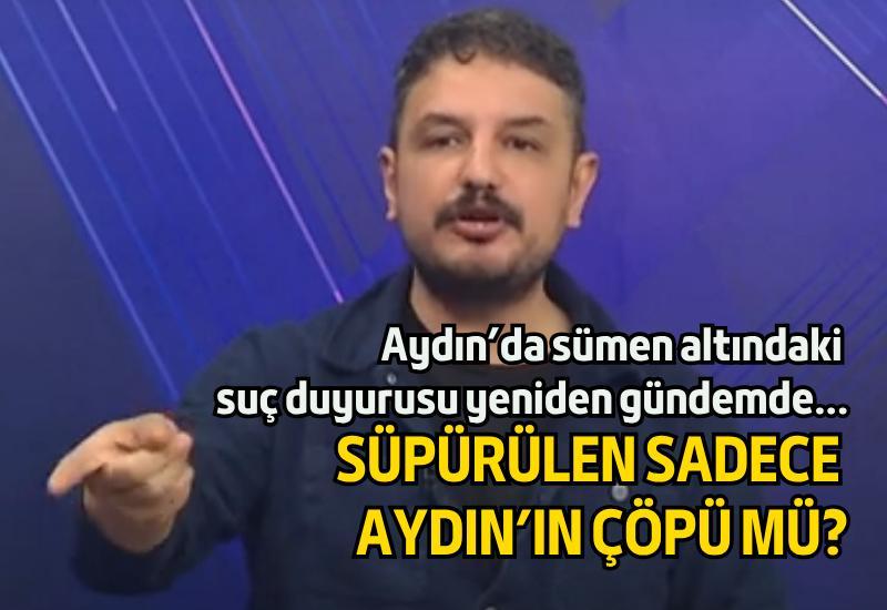 Aydın'da sümen altındaki suç duyurusu yeniden gündemde... Süpürülen sadece Aydın'ın çöpü mü?