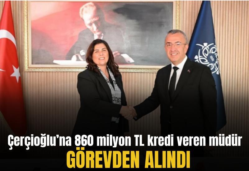 Çerçioğlu’na 860 milyon TL kredi veren müdür görevden alındı