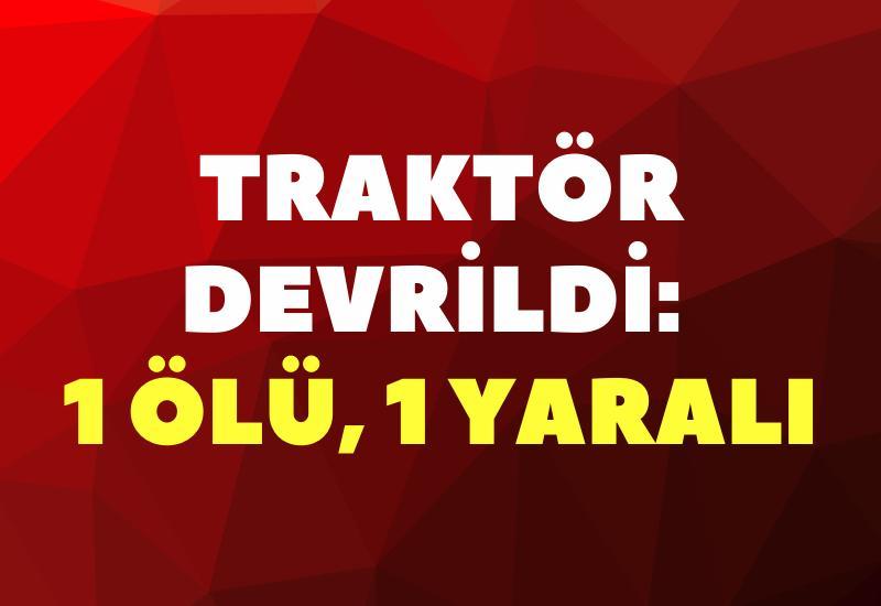 Traktör devrildi: 1 ölü, 1 yaralı