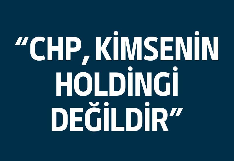 "CHP, kimsenin holdingi değildir"