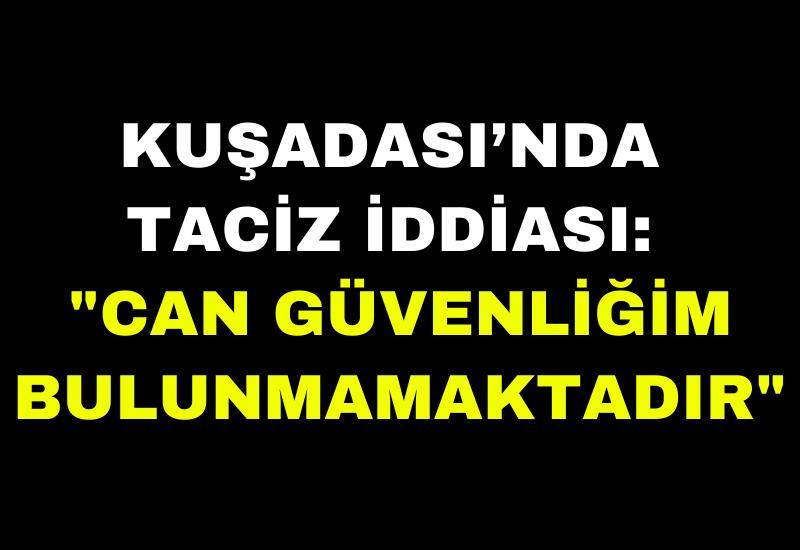 Kuşadası’nda taciz iddiası: "Can güvenliğim bulunmamaktadır"