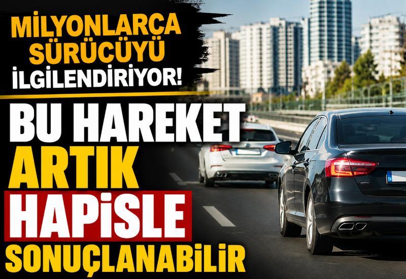 Milyonlarca sürücüyü ilgilendiriyor! Bu hareket artık hapisle sonuçlanabilir