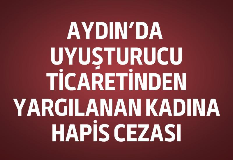 Aydın’da uyuşturucu ticaretinden yargılanan kadına hapis cezası