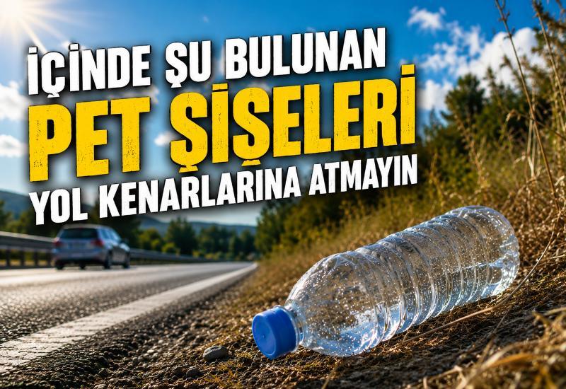 İçinde su bulunan pet şişeleri yol kenarlarına atmayın