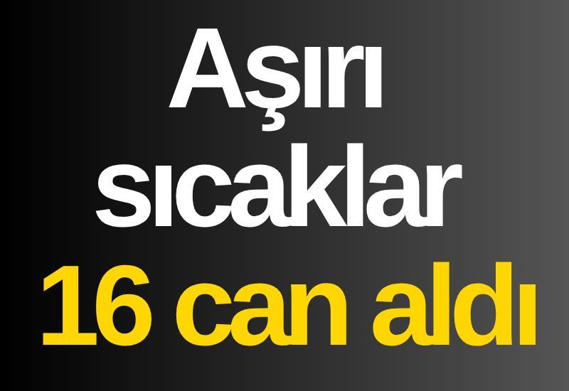 Aşırı sıcaklar 16 can aldı