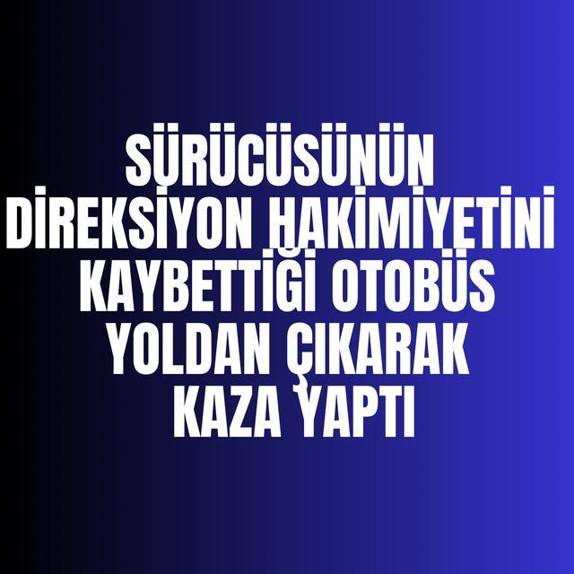 Sürücüsünün direksiyon hakimiyetini kaybettiği otobüs yoldan çıkarak kaza yaptı