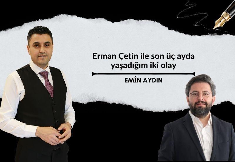 Erman Çetin ile son üç ayda yaşadığım iki olay
