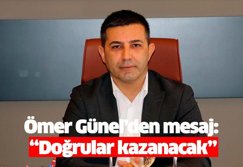 Ömer Günel’den mesaj: “Doğrular kazanacak”