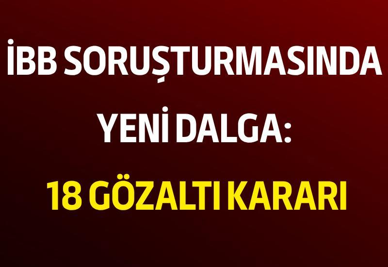 İBB soruşturmasında yeni dalga: 18 gözaltı kararı