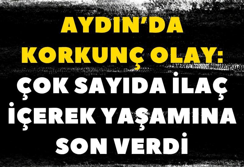 Aydın’da korkunç olay: Çok sayıda ilaç içerek yaşamına son verdi