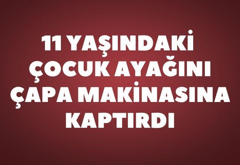 11 yaşındaki çocuk ayağını çapa makinasına kaptırdı
