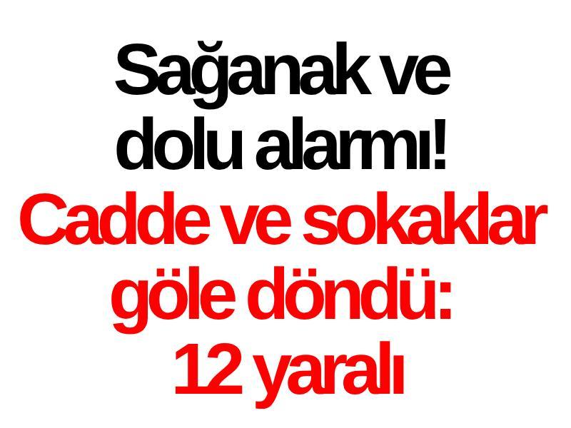 Sağanak ve dolu alarmı! Cadde ve sokaklar göle döndü: 12 yaralı