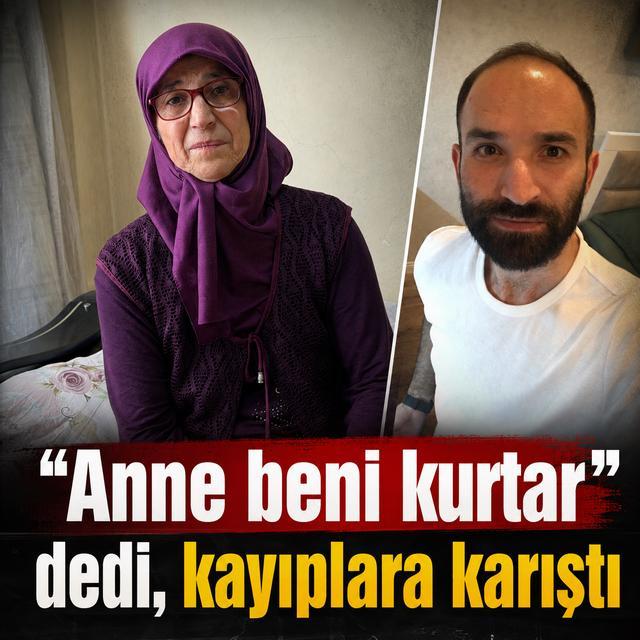 "Anne beni kurtar" dedi, kayıplara karıştı