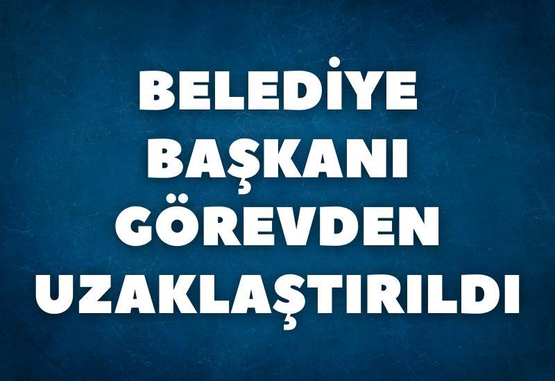 Belediye Başkanı görevden uzaklaştırıldı