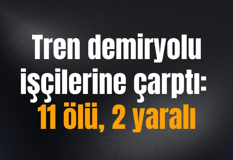 Tren demiryolu işçilerine çarptı: 11 ölü, 2 yaralı