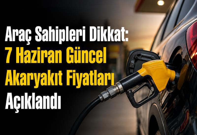 Araç sahipleri dikkat: 7 Haziran güncel akaryakıt fiyatları açıklandı