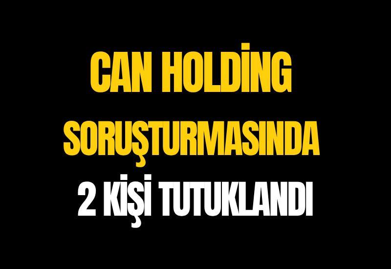 Can Holding soruşturmasında 2 kişi tutuklandı