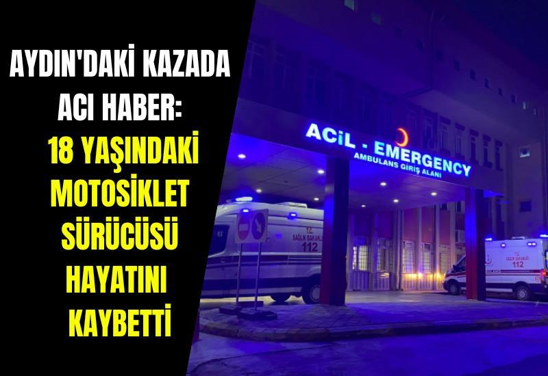 Aydın'daki kazada acı haber: 18 yaşındaki motosiklet sürücüsü hayatını kaybetti
