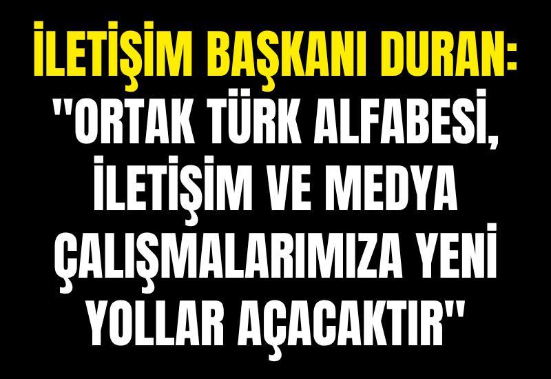 İletişim Başkanı Duran: "Ortak Türk Alfabesi, iletişim ve medya çalışmalarımıza yeni yollar açacaktır"
