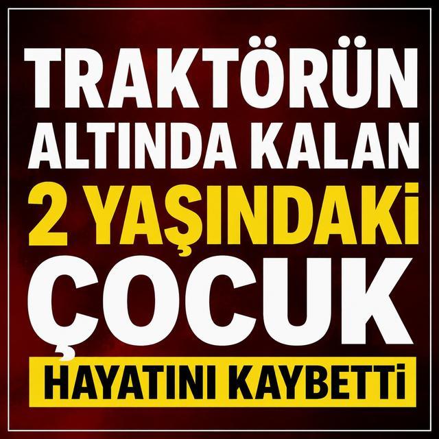 Dedesinin kullandığı traktörün altında kalan 2 yaşındaki çocuk hayatını kaybetti