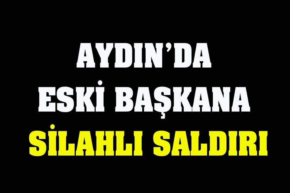 Aydın’da eski başkana silahlı saldırı