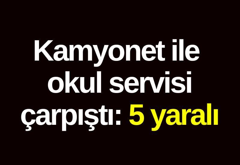 Kamyonet ile okul servis minibüsü çarpıştı: 5 yaralı