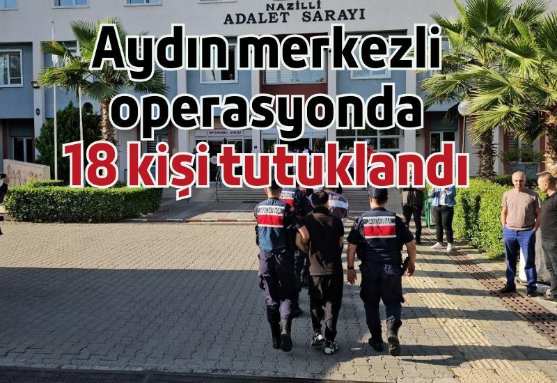 Aydın merkezli operasyonda 18 kişi tutuklandı