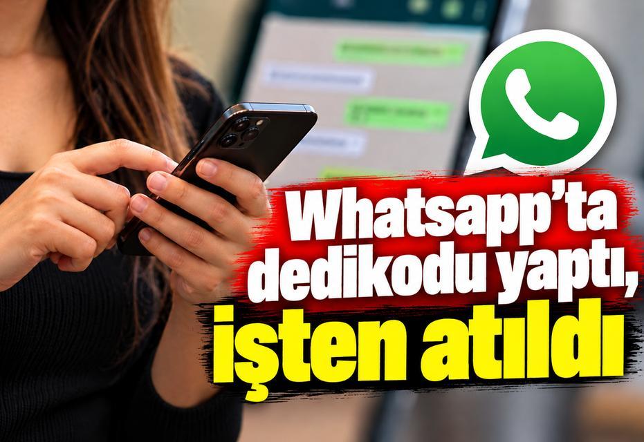 Whatsapp’ta dedikodu yaptı, işten atıldı