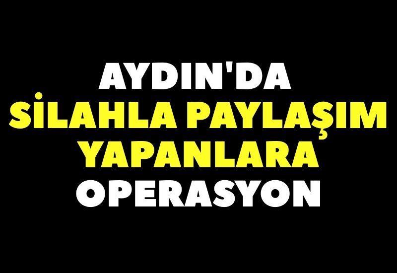 Aydın'da silahla paylaşım yapanlara operasyon