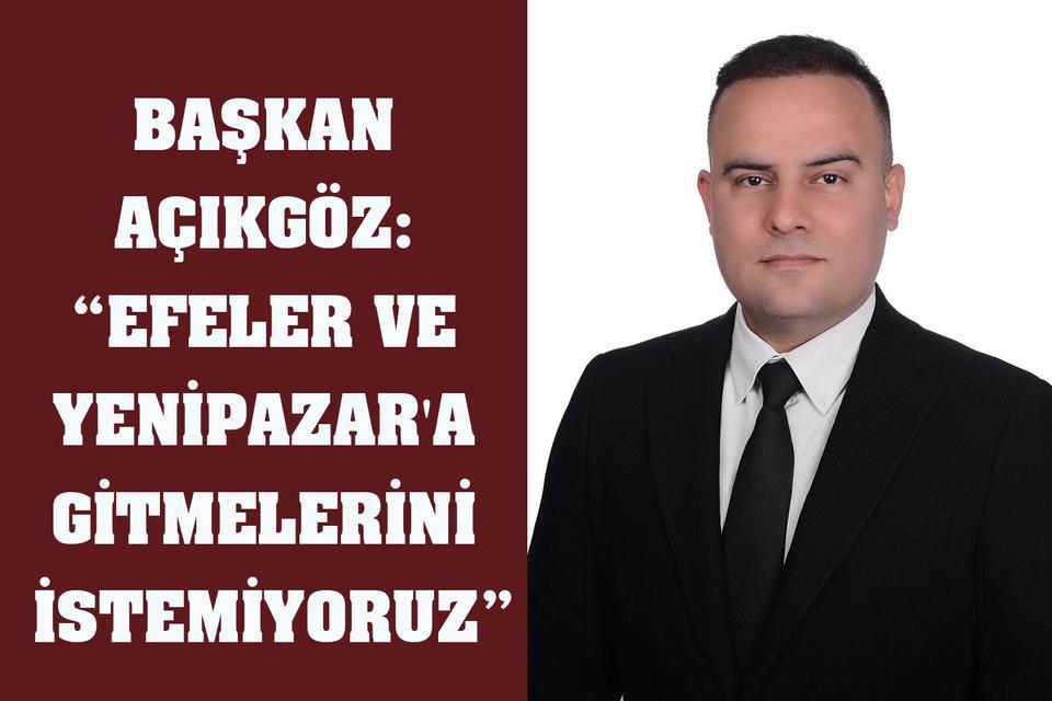 Başkan Açıkgöz: “Efeler ve Yenipazar'a gitmelerini istemiyoruz”