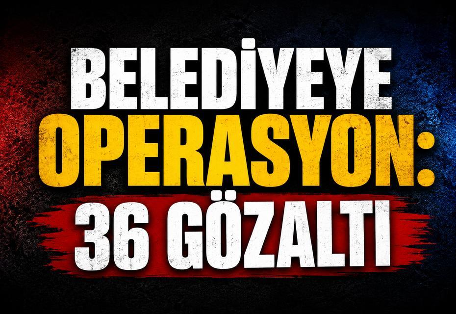 Belediyeye operasyon: 36 gözaltı