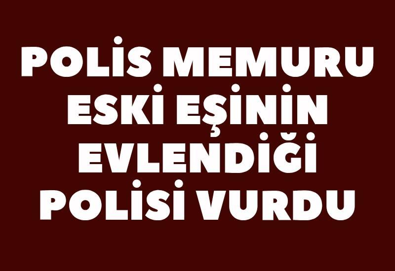 Polis memuru eski eşinin evlendiği polisi silahla vurdu