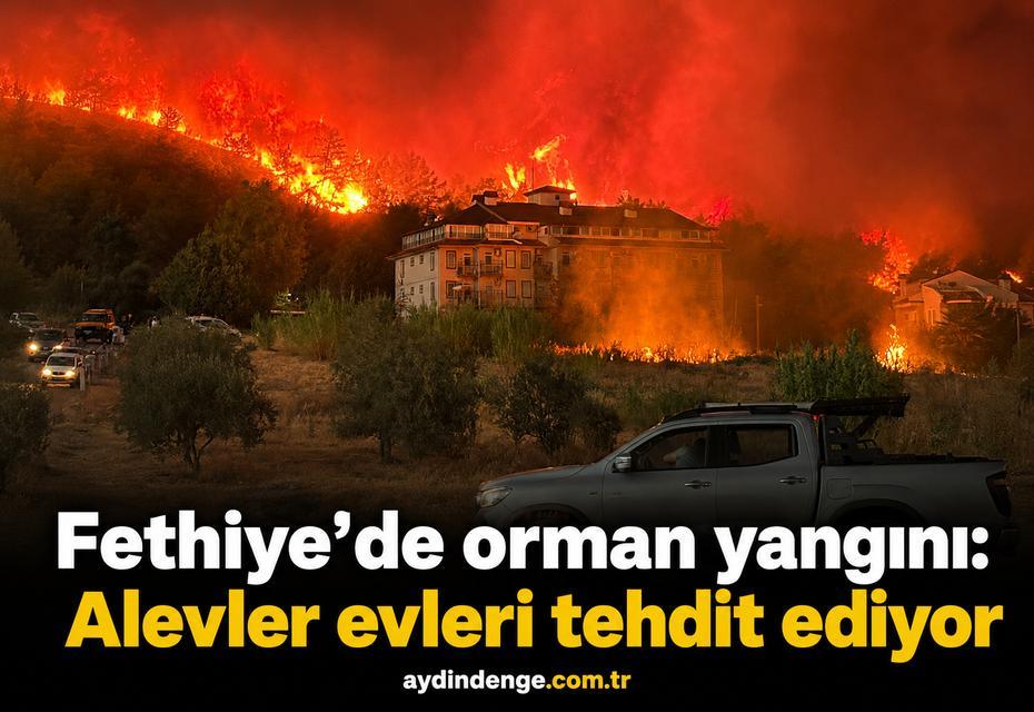 Fethiye'de orman yangını: Alevler evleri tehdit ediyor