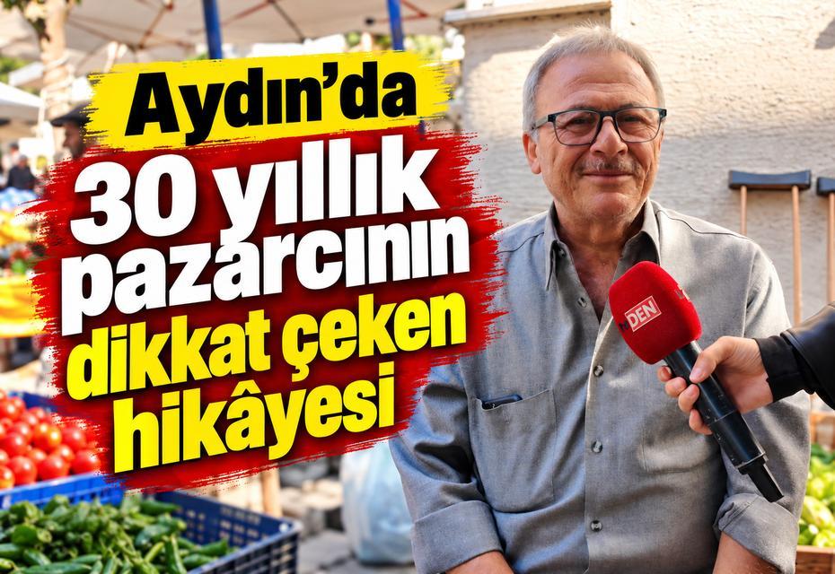 Aydın’da 30 yıllık pazarcının dikkat çeken hikâyesi