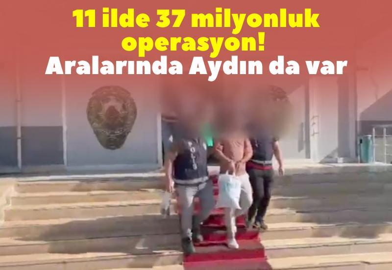 11 ilde 37 milyonluk operasyon! Aralarında Aydın da var