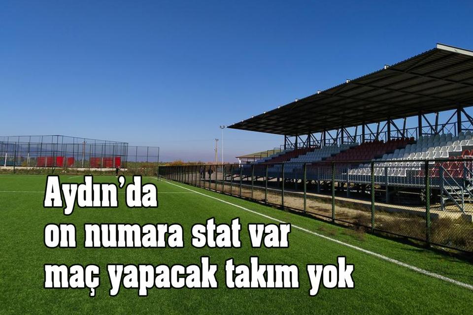 Aydın’da on numara stat var maç yapacak takım yok