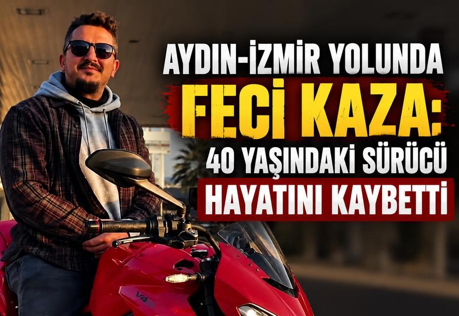 Aydın-İzmir yolunda feci kaza: 40 yaşındaki sürücü hayatını kaybetti