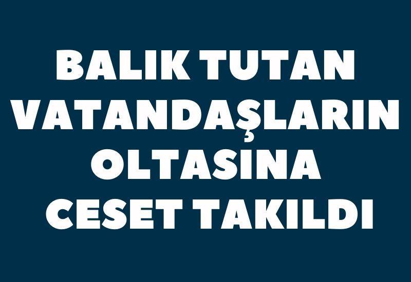 Balık tutan vatandaşların oltasına ceset takıldı