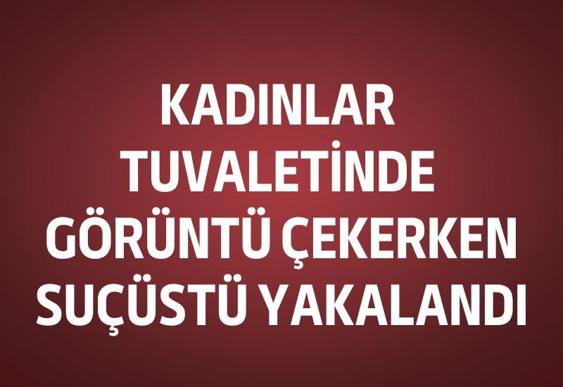Kadınlar tuvaletinde görüntü çekerken suçüstü yakalandı