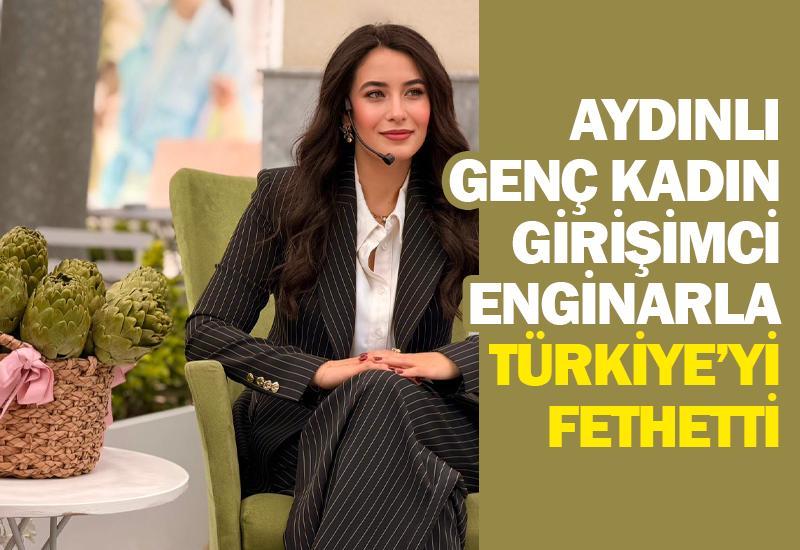 Aydınlı genç kadın girişimci enginarla Türkiye’yi fethetti